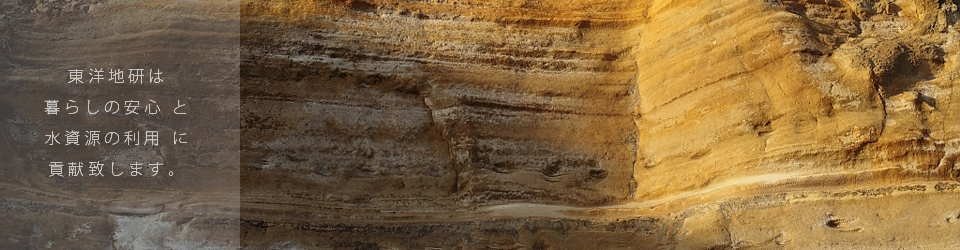 東洋地研は 暮らしの安全と 水資源の利用に 貢献いたします。